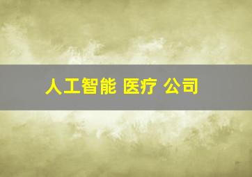 人工智能 医疗 公司